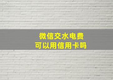 微信交水电费可以用信用卡吗