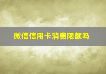 微信信用卡消费限额吗