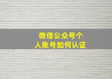 微信公众号个人账号如何认证