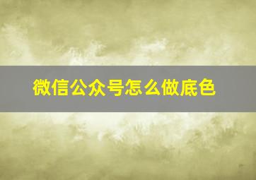 微信公众号怎么做底色