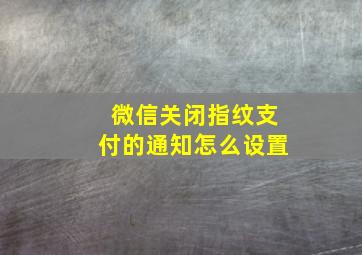 微信关闭指纹支付的通知怎么设置