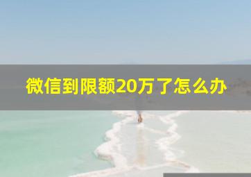 微信到限额20万了怎么办