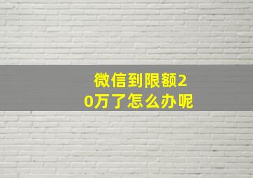 微信到限额20万了怎么办呢