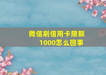 微信刷信用卡限额1000怎么回事