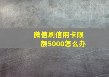 微信刷信用卡限额5000怎么办