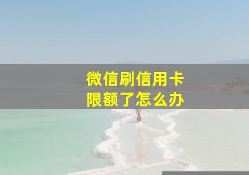 微信刷信用卡限额了怎么办