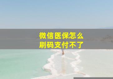 微信医保怎么刷码支付不了