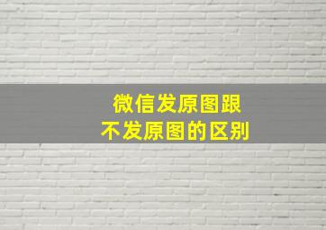 微信发原图跟不发原图的区别