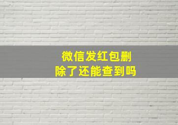 微信发红包删除了还能查到吗