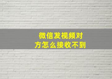 微信发视频对方怎么接收不到