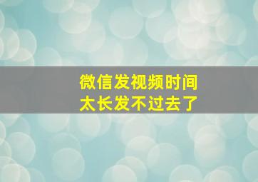 微信发视频时间太长发不过去了