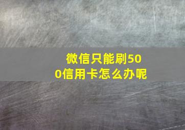 微信只能刷500信用卡怎么办呢