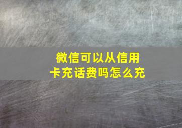 微信可以从信用卡充话费吗怎么充