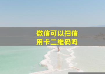 微信可以扫信用卡二维码吗