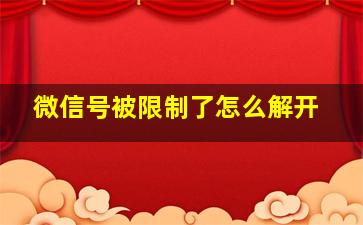 微信号被限制了怎么解开