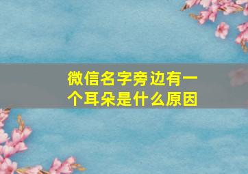 微信名字旁边有一个耳朵是什么原因