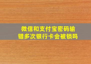 微信和支付宝密码输错多次银行卡会被锁吗