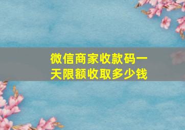 微信商家收款码一天限额收取多少钱