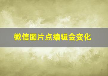 微信图片点编辑会变化