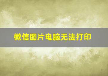 微信图片电脑无法打印