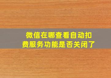 微信在哪查看自动扣费服务功能是否关闭了