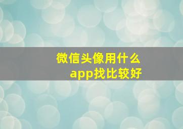 微信头像用什么app找比较好