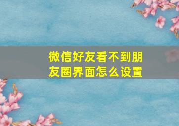 微信好友看不到朋友圈界面怎么设置