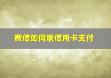 微信如何刷信用卡支付