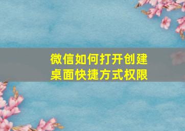 微信如何打开创建桌面快捷方式权限