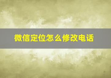 微信定位怎么修改电话