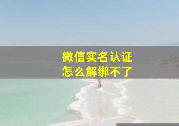 微信实名认证怎么解绑不了