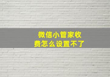 微信小管家收费怎么设置不了