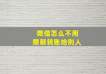 微信怎么不用限额转账给别人