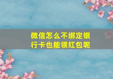 微信怎么不绑定银行卡也能领红包呢