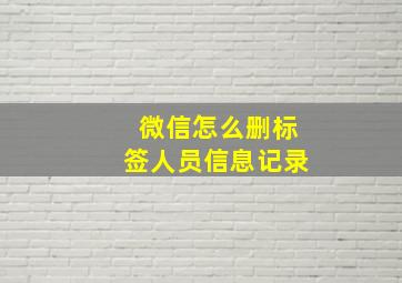 微信怎么删标签人员信息记录