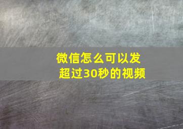 微信怎么可以发超过30秒的视频