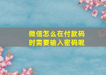 微信怎么在付款码时需要输入密码呢