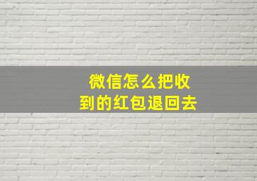 微信怎么把收到的红包退回去