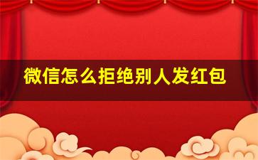 微信怎么拒绝别人发红包