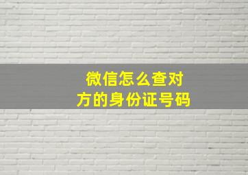 微信怎么查对方的身份证号码