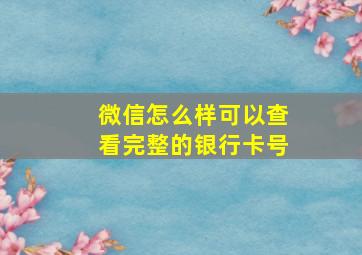 微信怎么样可以查看完整的银行卡号