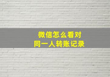 微信怎么看对同一人转账记录