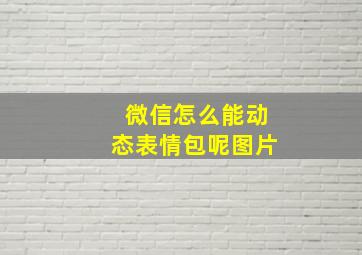 微信怎么能动态表情包呢图片