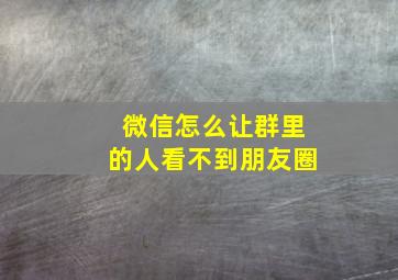 微信怎么让群里的人看不到朋友圈