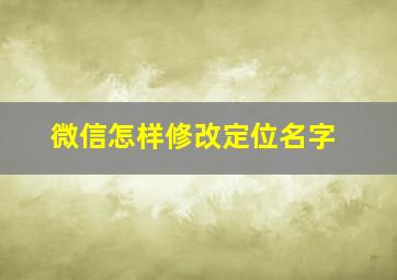 微信怎样修改定位名字