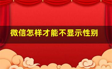 微信怎样才能不显示性别