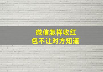 微信怎样收红包不让对方知道