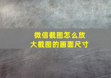 微信截图怎么放大截图的画面尺寸