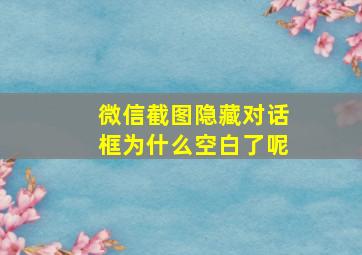 微信截图隐藏对话框为什么空白了呢