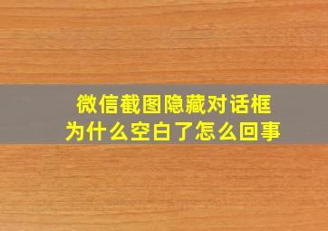 微信截图隐藏对话框为什么空白了怎么回事